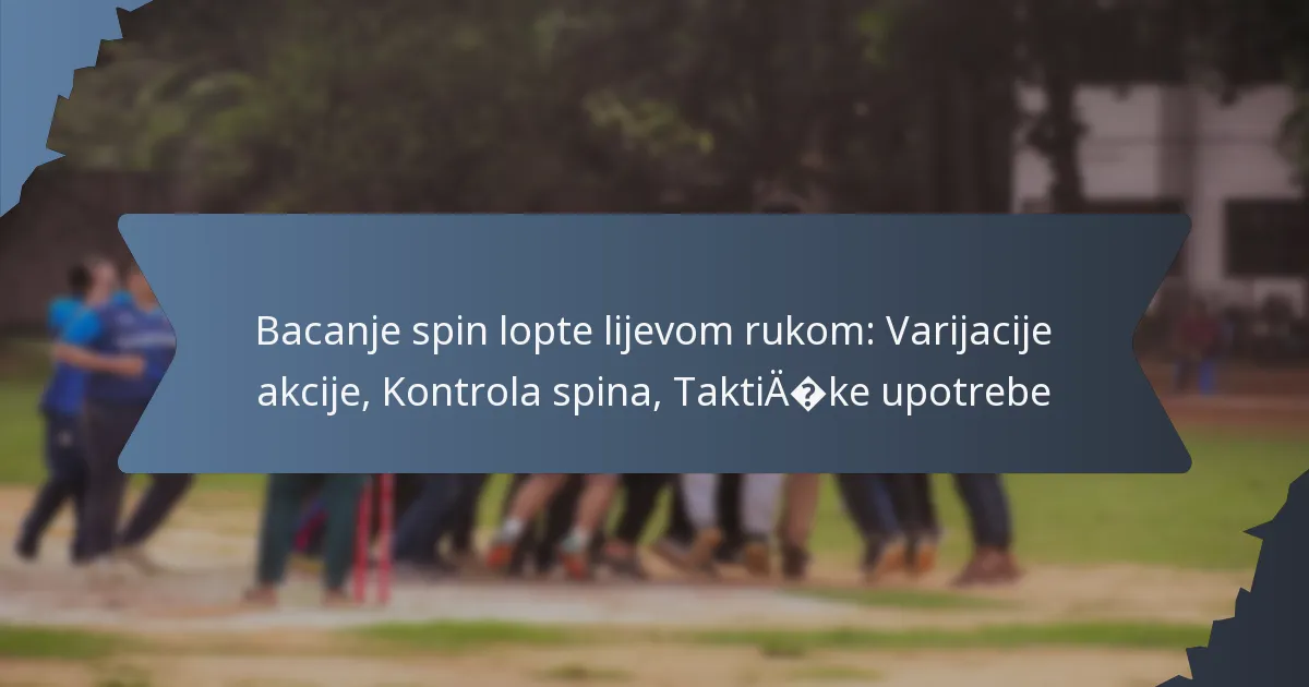 Bacanje spin lopte lijevom rukom: Varijacije akcije, Kontrola spina, Taktičke upotrebe