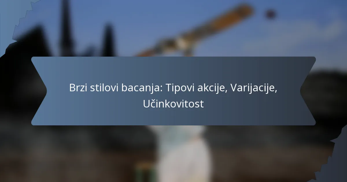 Brzi stilovi bacanja: Tipovi akcije, Varijacije, Učinkovitost