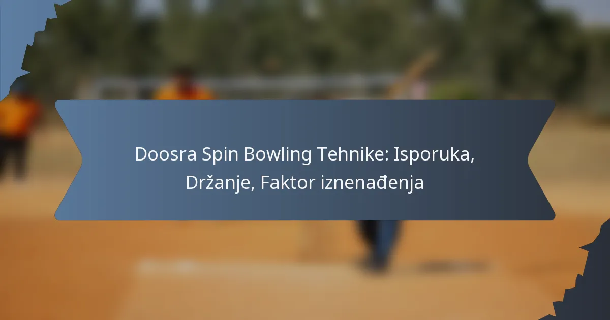 Doosra Spin Bowling Tehnike: Isporuka, Držanje, Faktor iznenađenja