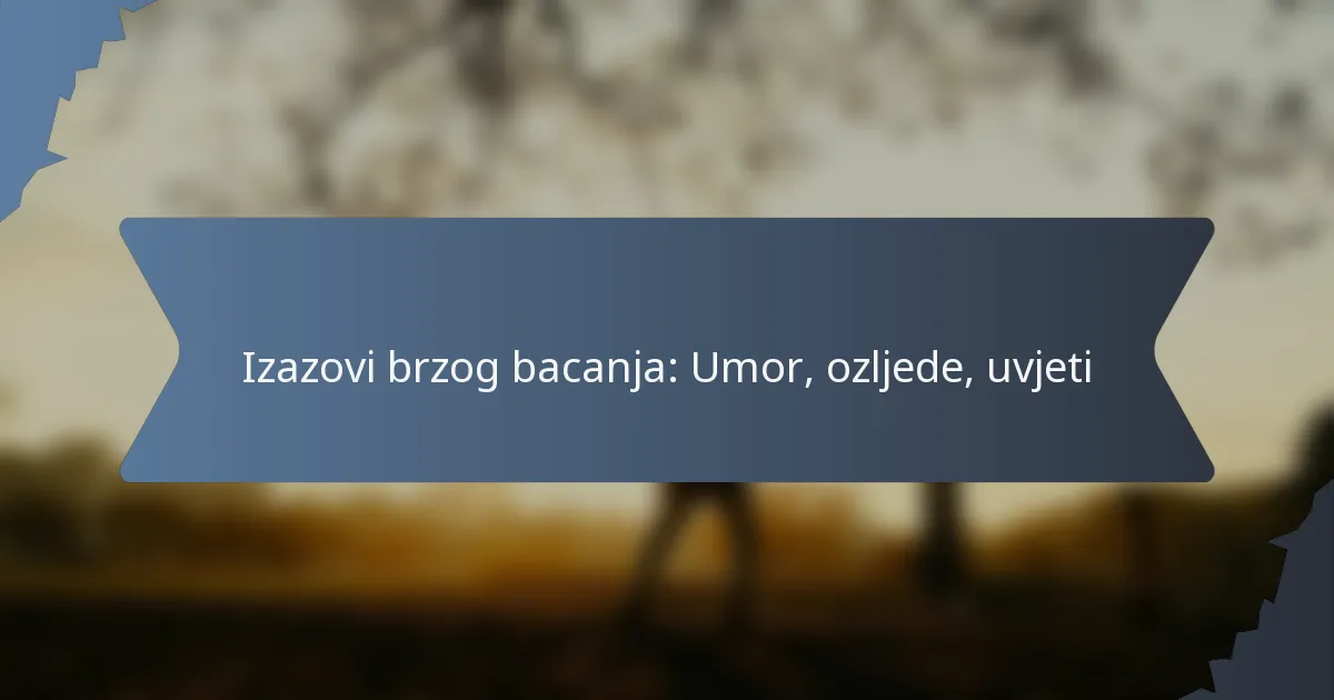 Izazovi brzog bacanja: Umor, ozljede, uvjeti