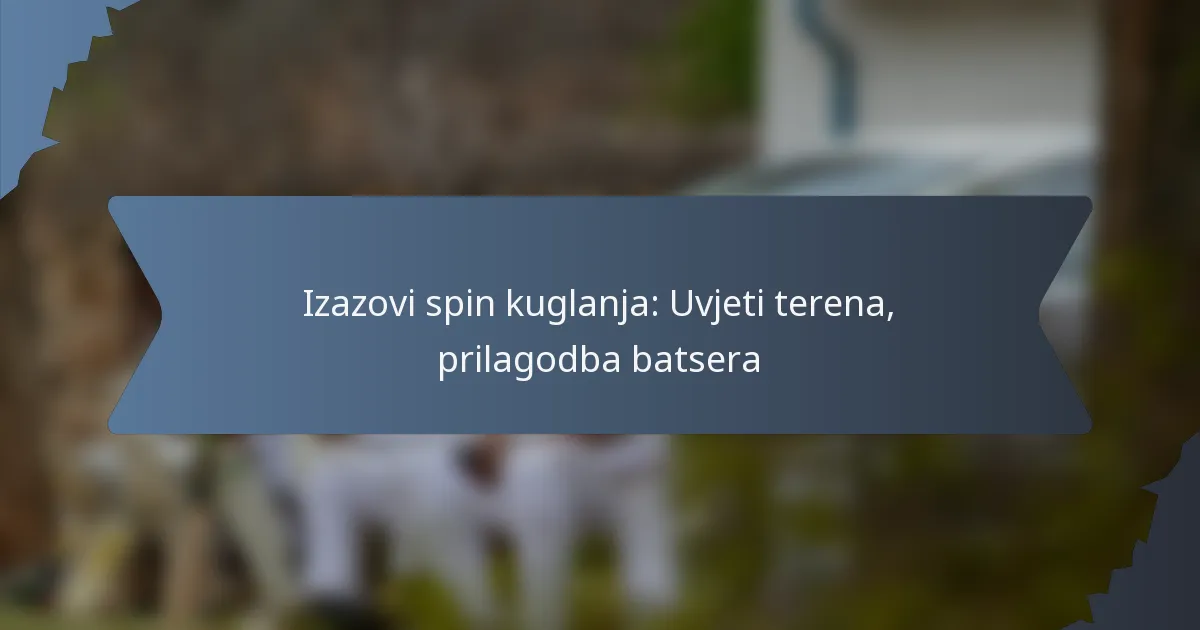 Izazovi spin kuglanja: Uvjeti terena, prilagodba batsera