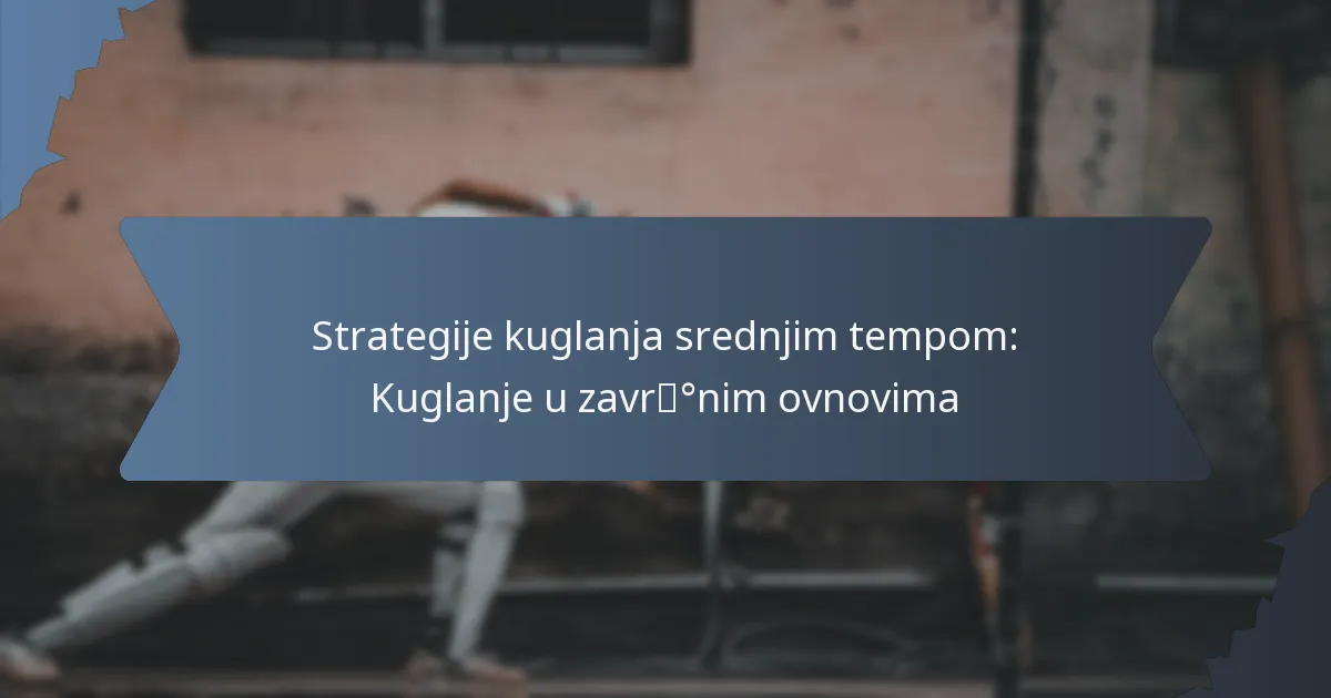 Strategije kuglanja srednjim tempom: Kuglanje u završnim ovnovima