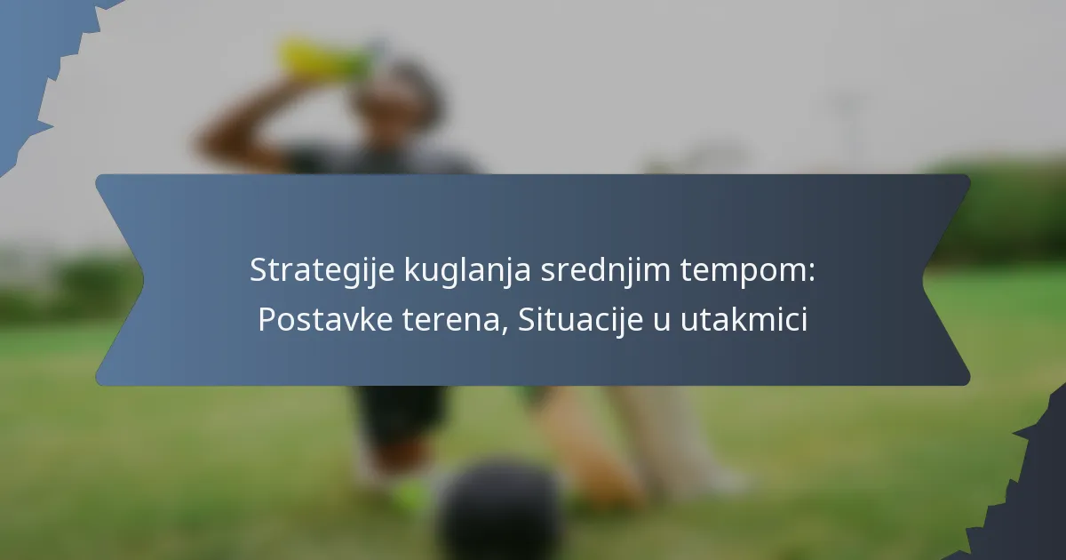 Strategije kuglanja srednjim tempom: Postavke terena, Situacije u utakmici