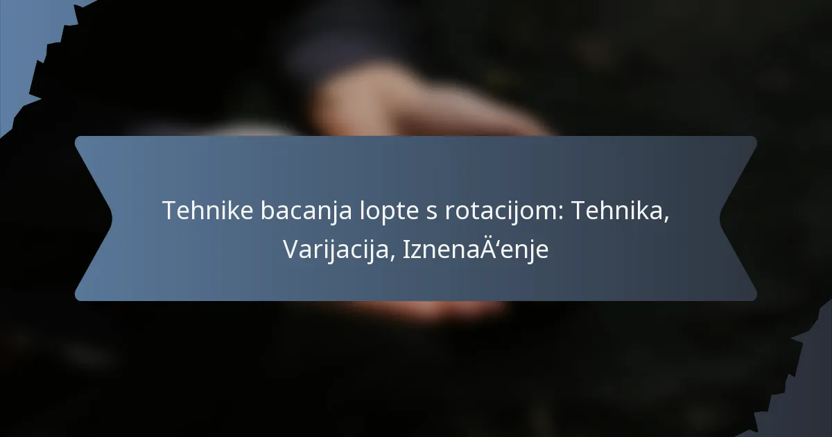 Tehnike bacanja lopte s rotacijom: Tehnika, Varijacija, Iznenađenje