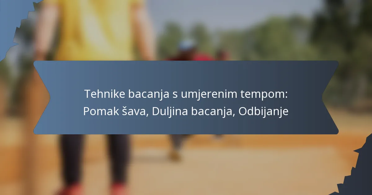 Tehnike bacanja s umjerenim tempom: Pomak šava, Duljina bacanja, Odbijanje