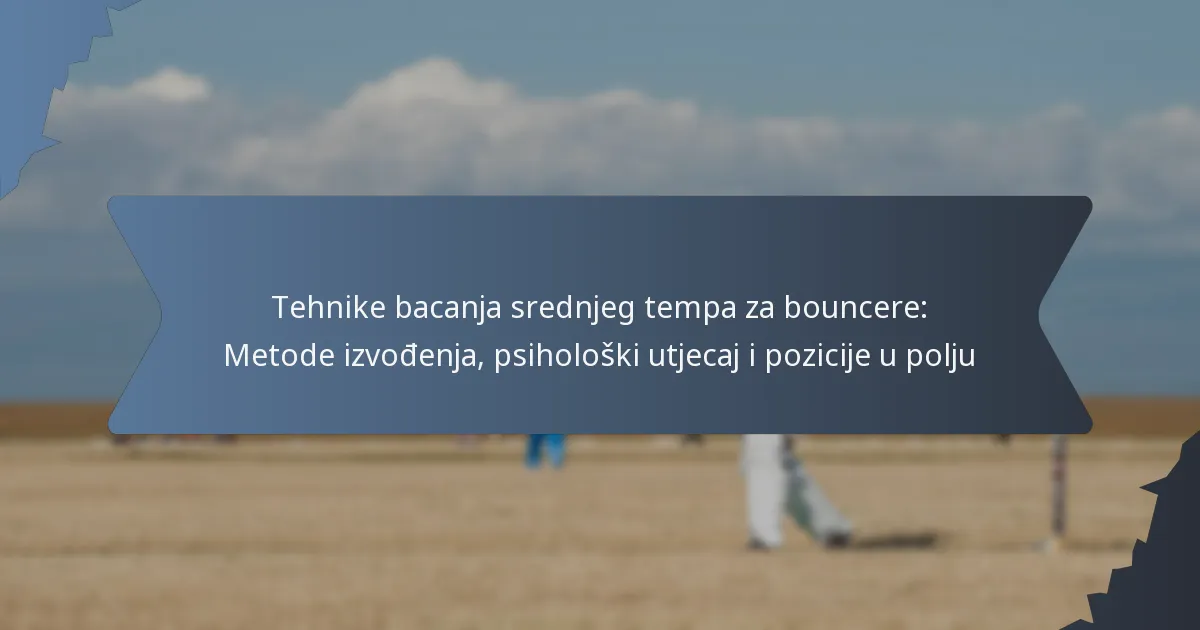 Tehnike bacanja srednjeg tempa za bouncere: Metode izvođenja, psihološki utjecaj i pozicije u polju
