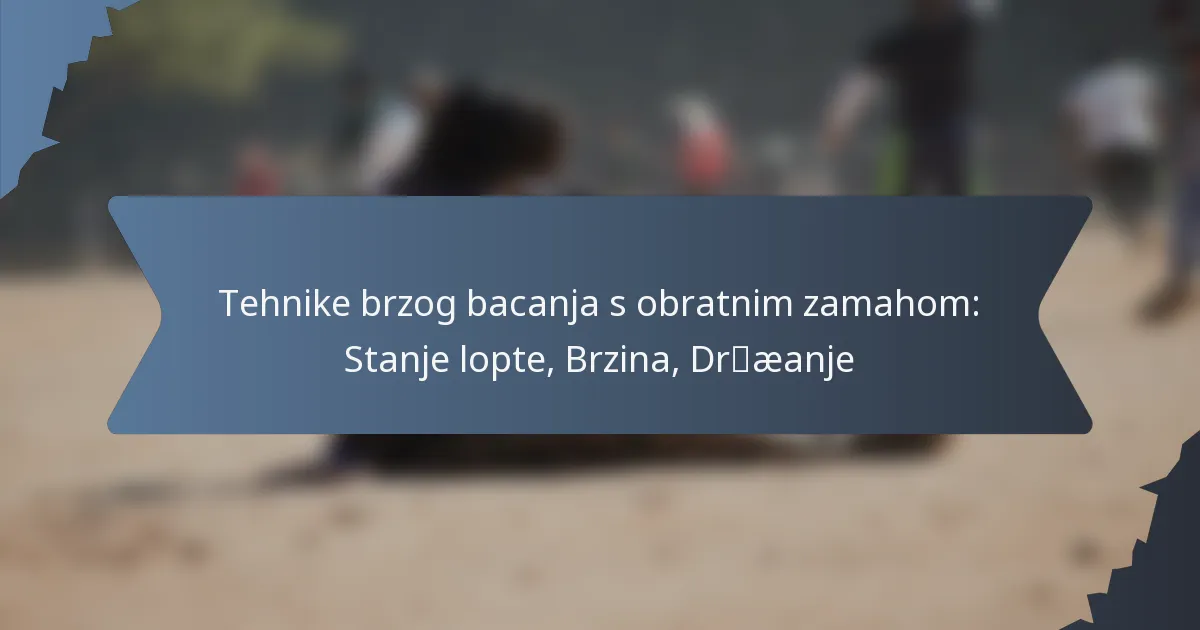 Tehnike brzog bacanja s obratnim zamahom: Stanje lopte, Brzina, Držanje