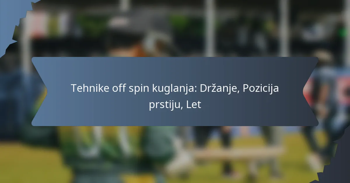 Tehnike off spin kuglanja: Držanje, Pozicija prstiju, Let