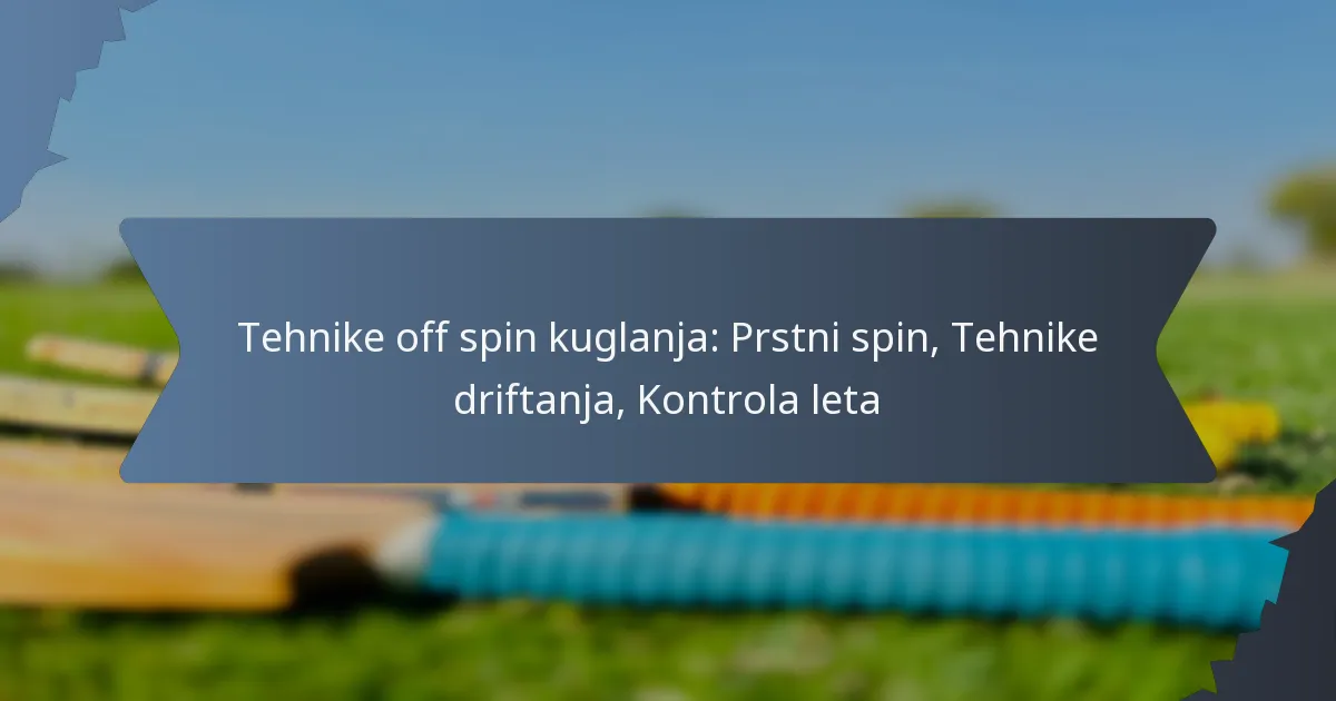 Tehnike off spin kuglanja: Prstni spin, Tehnike driftanja, Kontrola leta