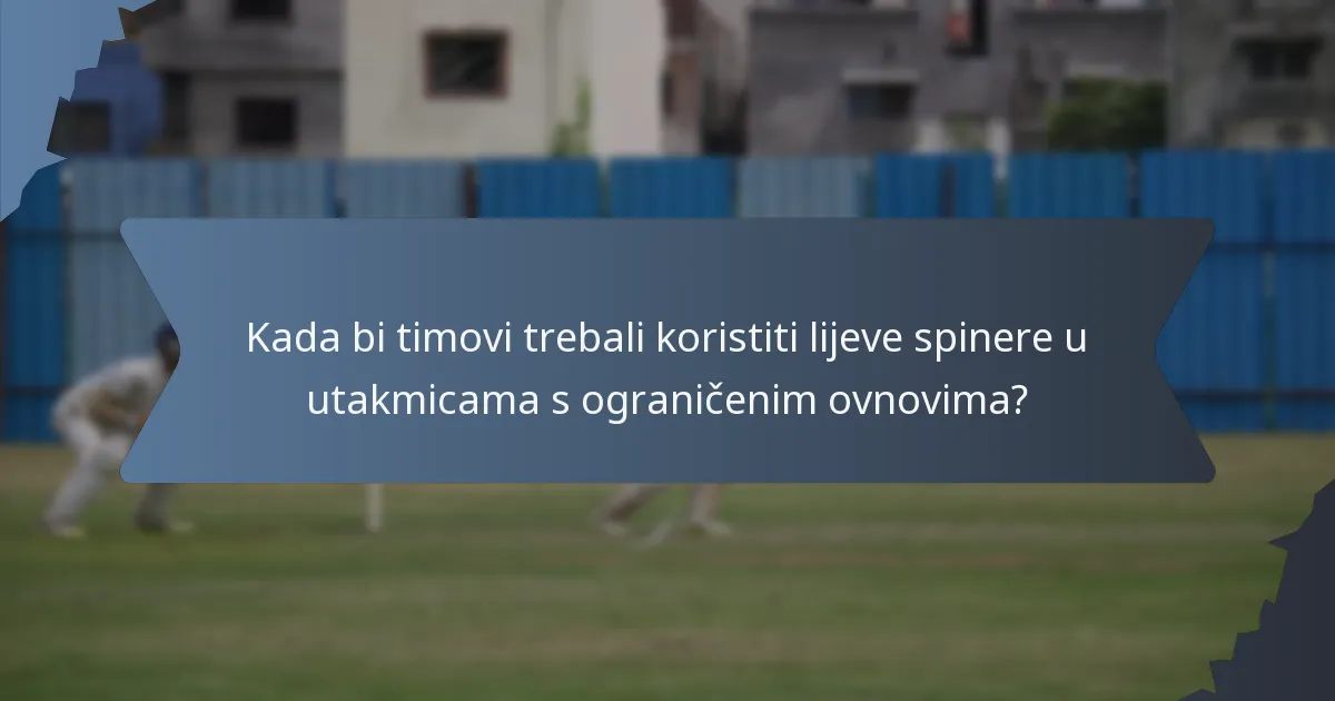 Kada bi timovi trebali koristiti lijeve spinere u utakmicama s ograničenim ovnovima?