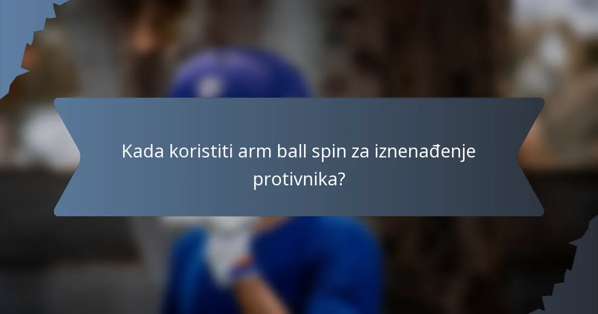Kada koristiti arm ball spin za iznenađenje protivnika?