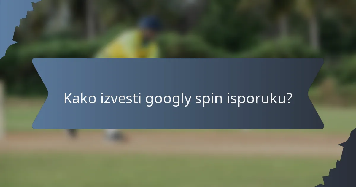 Kako izvesti googly spin isporuku?