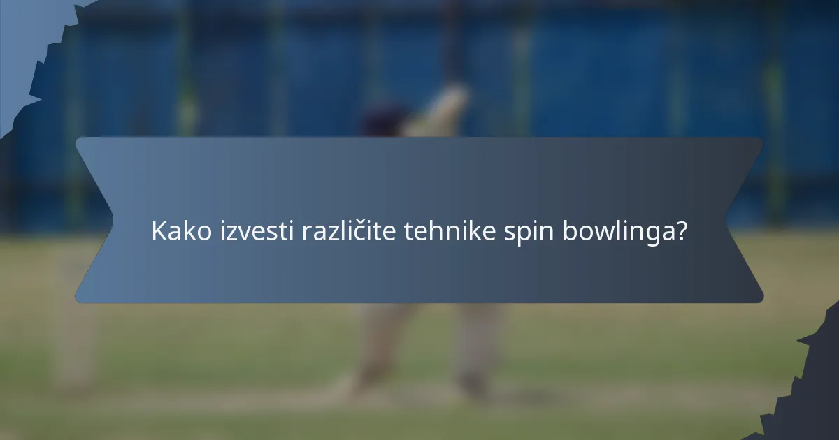 Kako izvesti različite tehnike spin bowlinga?