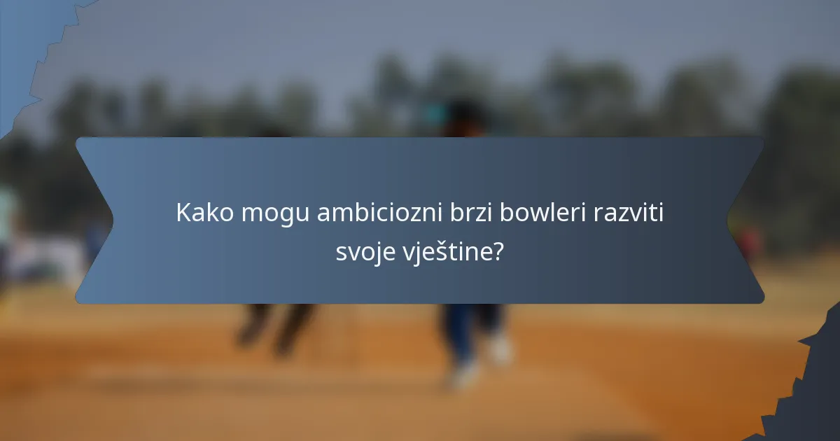 Kako mogu ambiciozni brzi bowleri razviti svoje vještine?