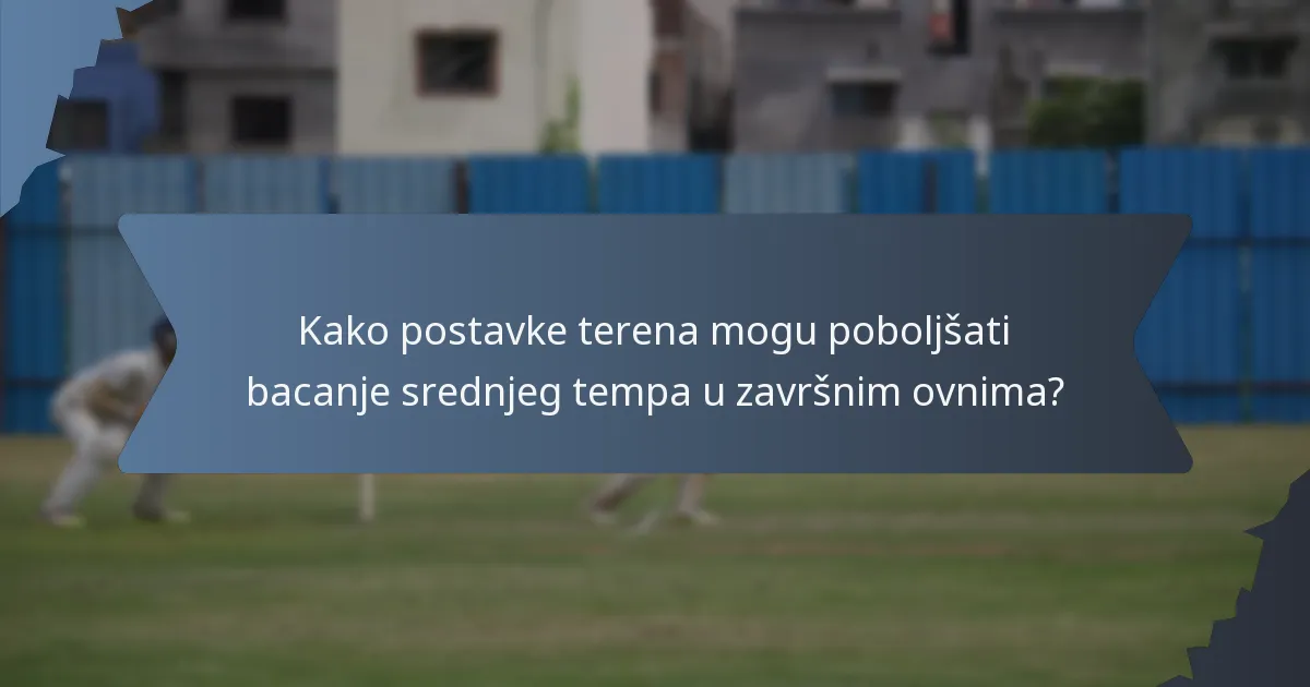 Kako postavke terena mogu poboljšati bacanje srednjeg tempa u završnim ovnima?