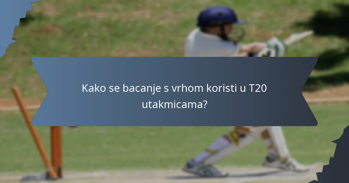Kako se bacanje s vrhom koristi u T20 utakmicama?