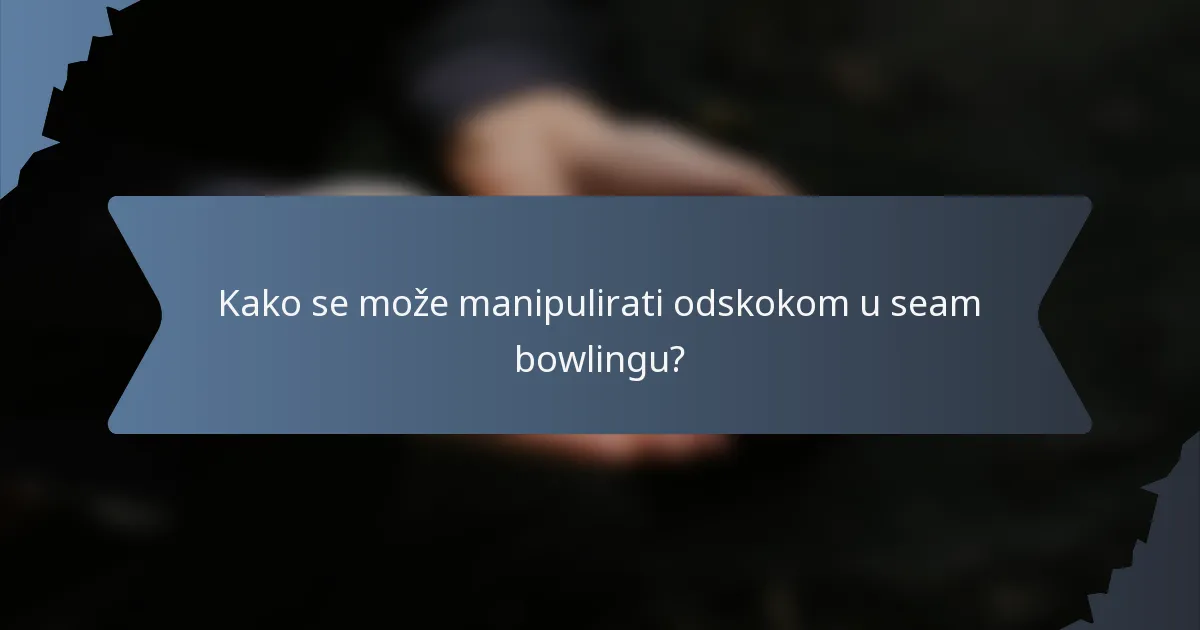 Kako se može manipulirati odskokom u seam bowlingu?