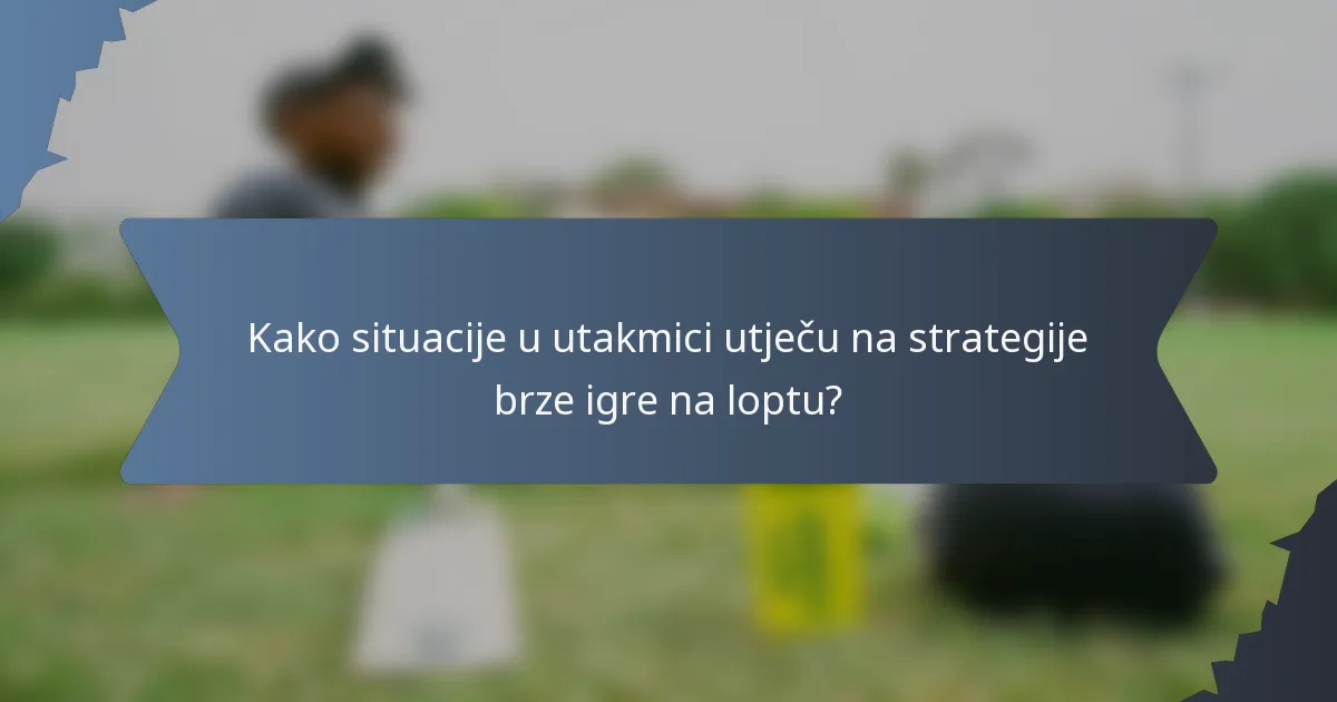 Kako situacije u utakmici utječu na strategije brze igre na loptu?