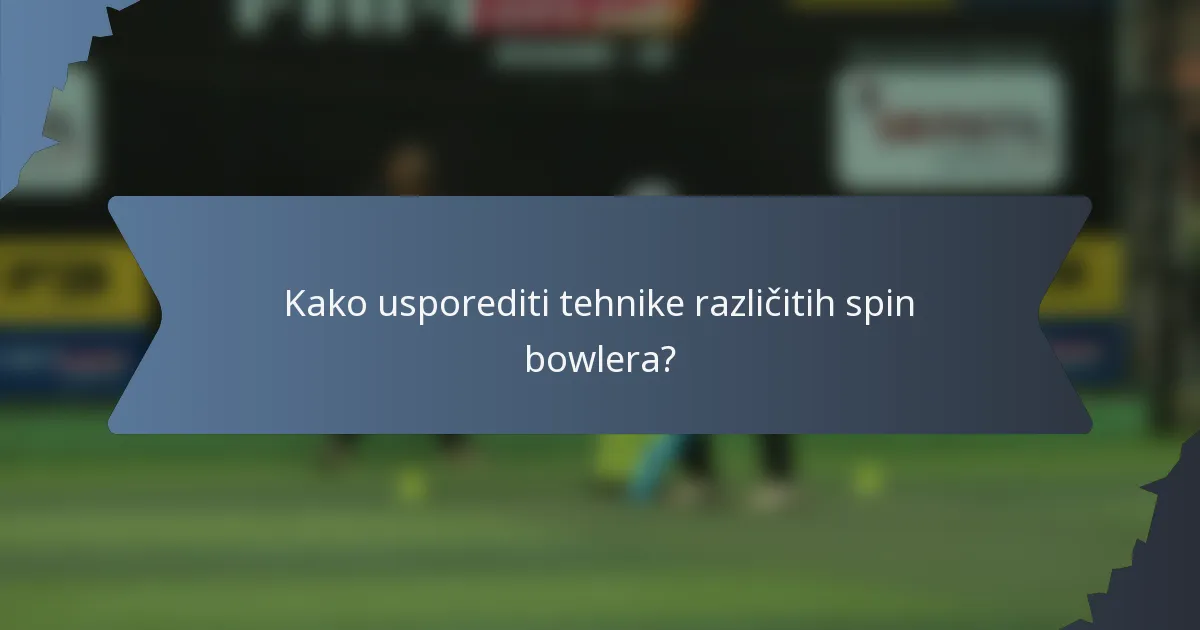 Kako usporediti tehnike različitih spin bowlera?