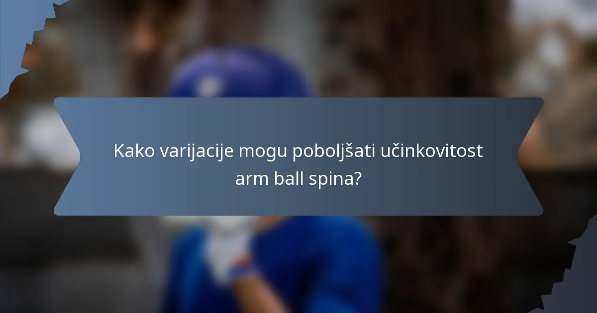 Kako varijacije mogu poboljšati učinkovitost arm ball spina?