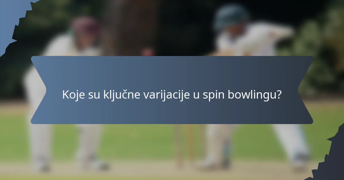 Koje su ključne varijacije u spin bowlingu?