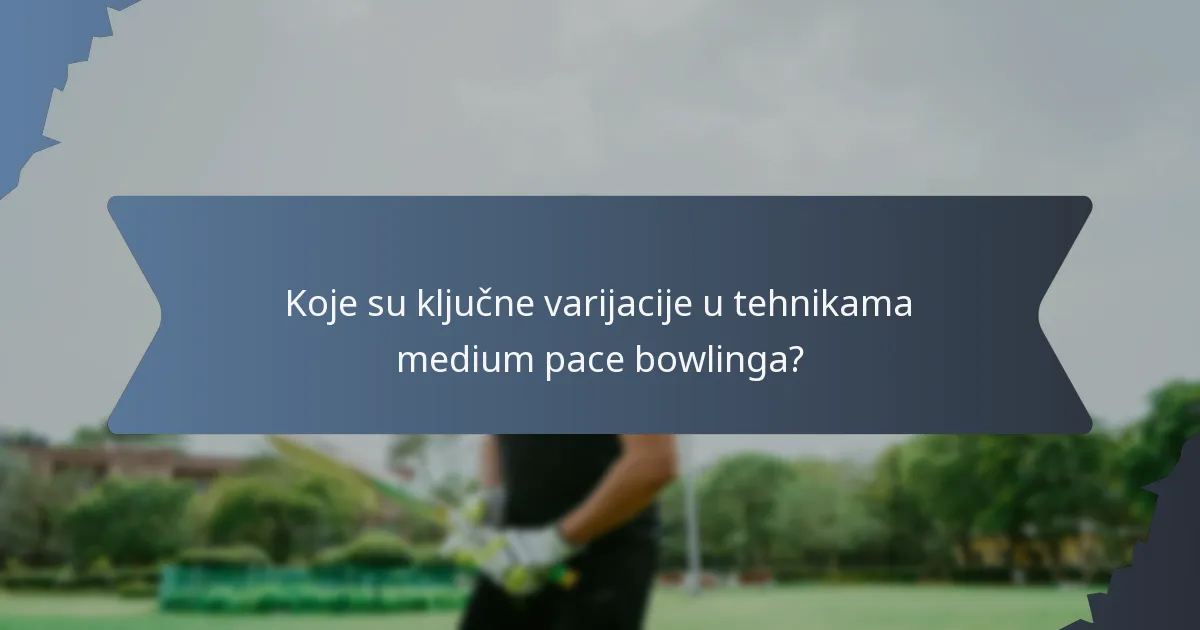 Koje su ključne varijacije u tehnikama medium pace bowlinga?