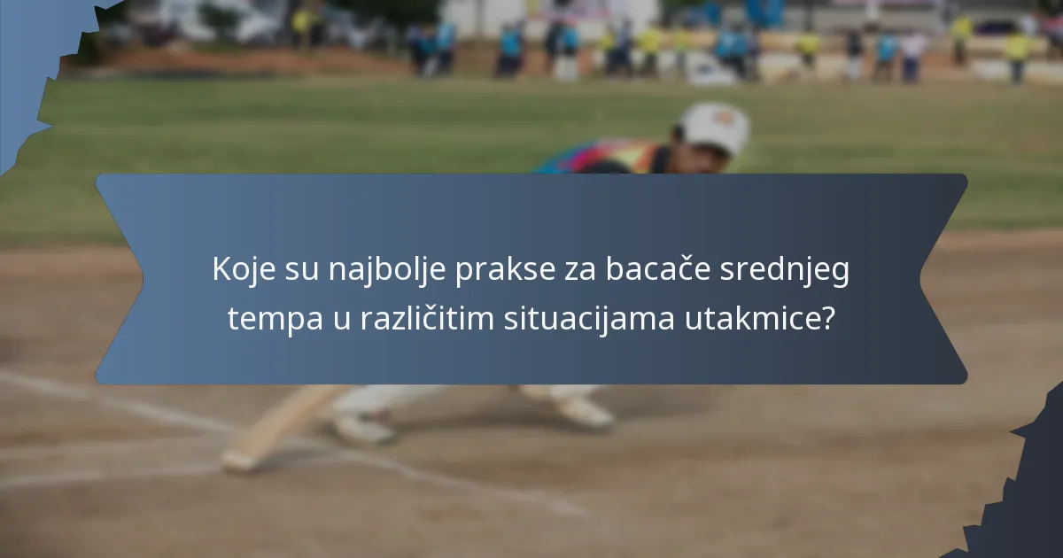 Koje su najbolje prakse za bacače srednjeg tempa u različitim situacijama utakmice?