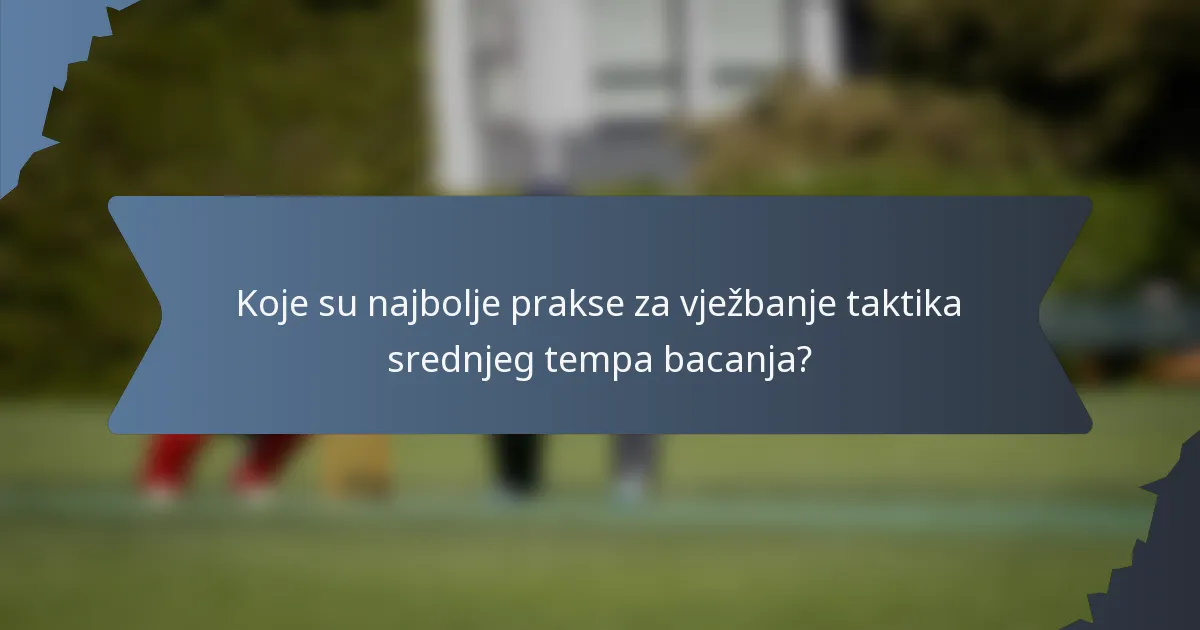 Koje su najbolje prakse za vježbanje taktika srednjeg tempa bacanja?