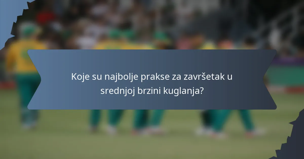 Koje su najbolje prakse za završetak u srednjoj brzini kuglanja?