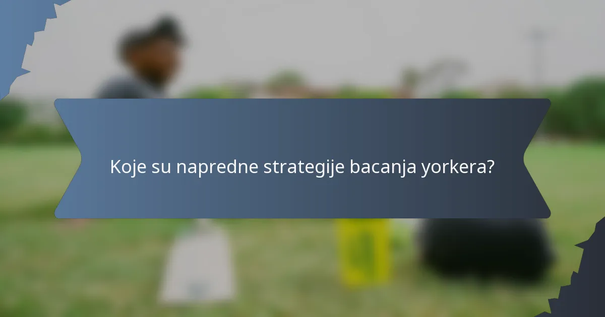 Koje su napredne strategije bacanja yorkera?