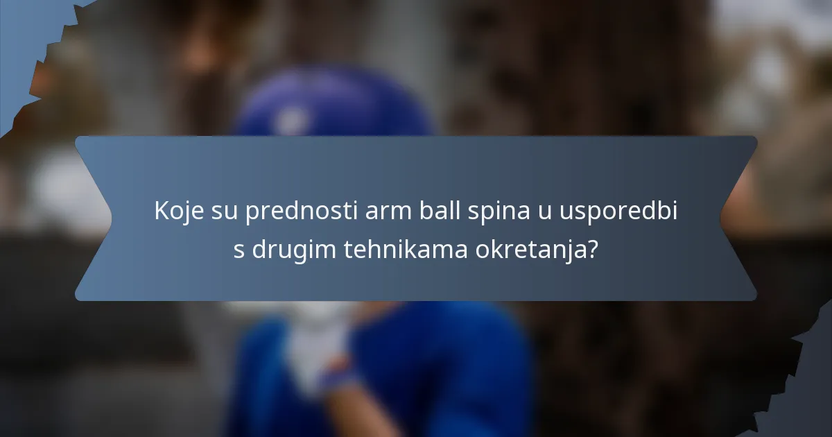 Koje su prednosti arm ball spina u usporedbi s drugim tehnikama okretanja?