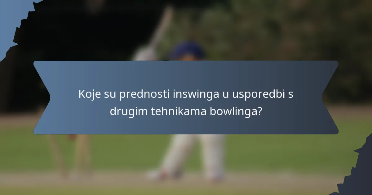 Koje su prednosti inswinga u usporedbi s drugim tehnikama bowlinga?