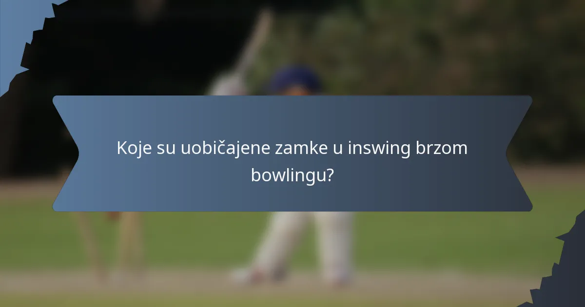 Koje su uobičajene zamke u inswing brzom bowlingu?