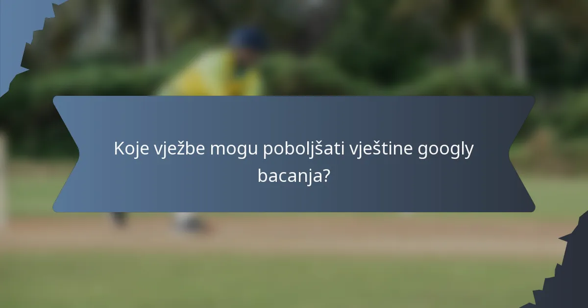 Koje vježbe mogu poboljšati vještine googly bacanja?