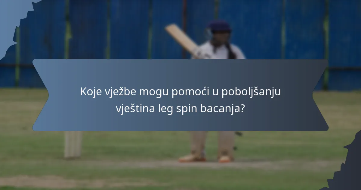 Koje vježbe mogu pomoći u poboljšanju vještina leg spin bacanja?