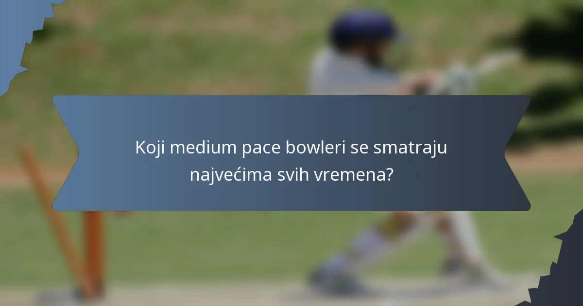 Koji medium pace bowleri se smatraju najvećima svih vremena?