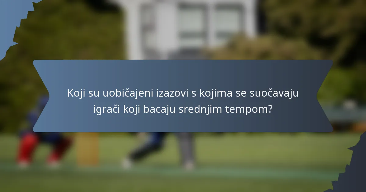 Koji su uobičajeni izazovi s kojima se suočavaju igrači koji bacaju srednjim tempom?