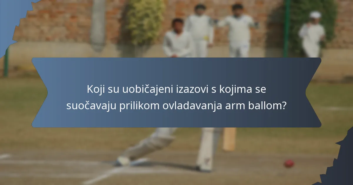 Koji su uobičajeni izazovi s kojima se suočavaju prilikom ovladavanja arm ballom?