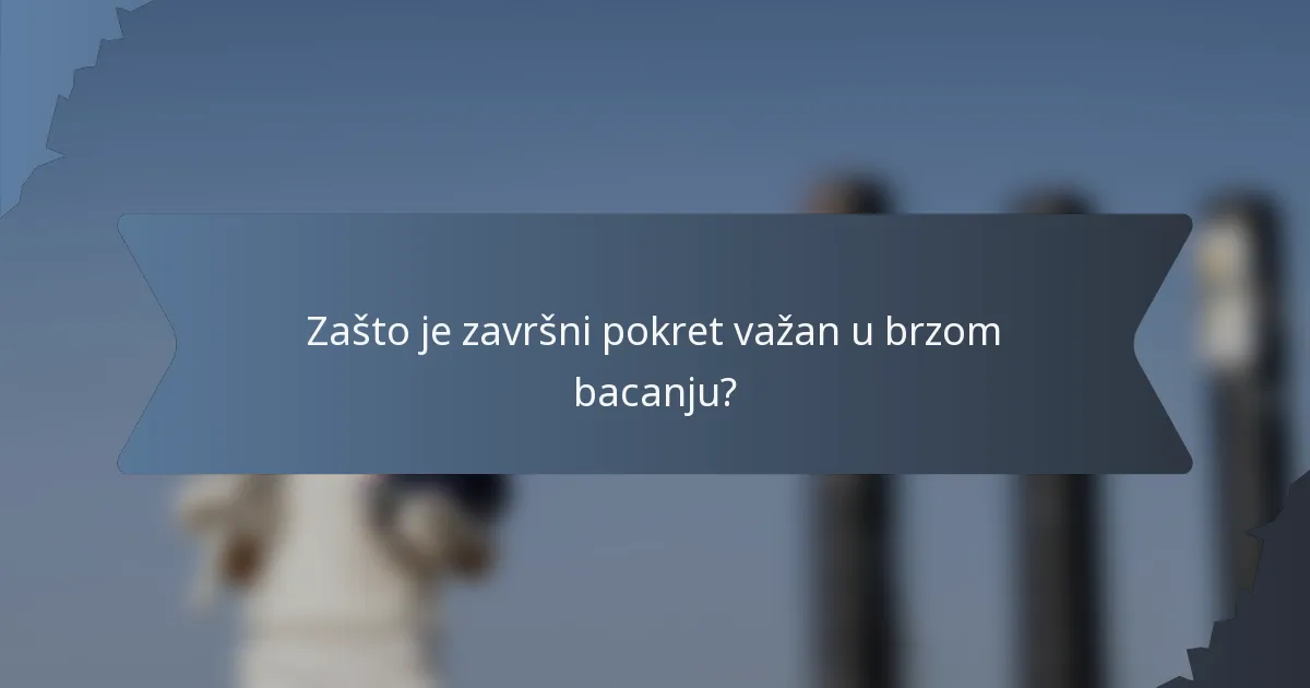 Zašto je završni pokret važan u brzom bacanju?